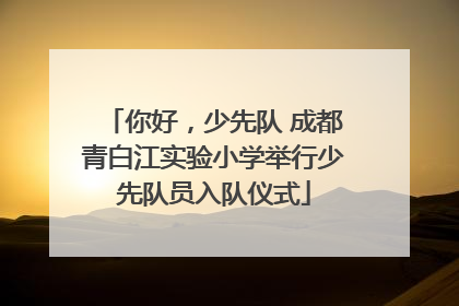 你好，少先队 成都青白江实验小学举行少先队员入队仪式