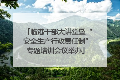 临港干部大讲堂暨“安全生产行政责任制”专题培训会议举办