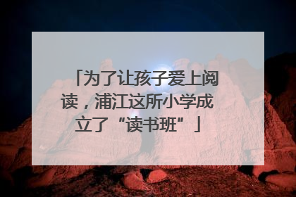 为了让孩子爱上阅读，浦江这所小学成立了“读书班”