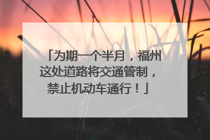 为期一个半月，福州这处道路将交通管制，禁止机动车通行！