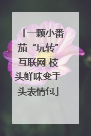 一颗小番茄“玩转”互联网 枝头鲜味变手头表情包