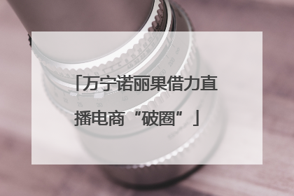 万宁诺丽果借力直播电商“破圈”