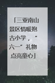 三亚南山景区情暖抱古小学，“六一”礼物点亮童心