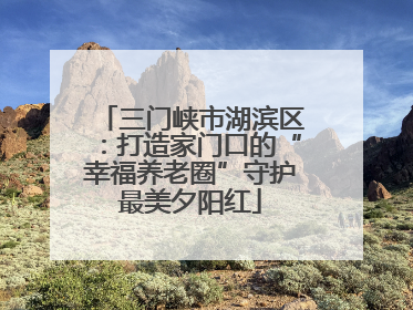 三门峡市湖滨区：打造家门口的“幸福养老圈”守护最美夕阳红