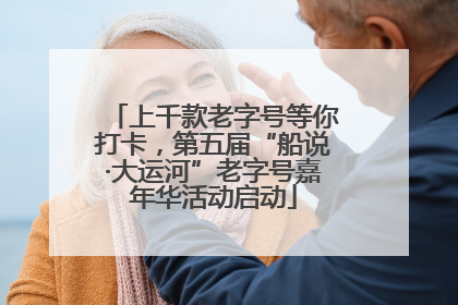 上千款老字号等你打卡，第五届“船说·大运河”老字号嘉年华活动启动