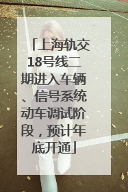 上海轨交18号线二期进入车辆、信号系统动车调试阶段，预计年底开通