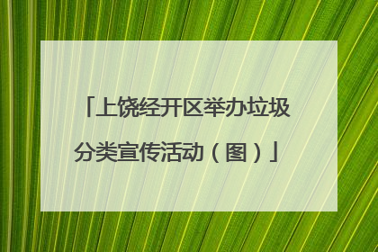 上饶经开区举办垃圾分类宣传活动（图）