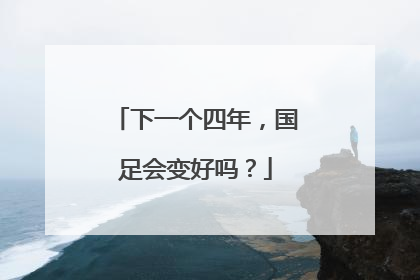下一个四年，国足会变好吗？