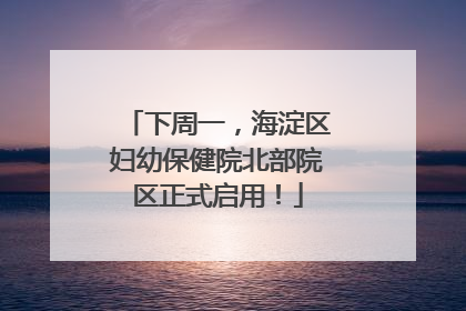 下周一，海淀区妇幼保健院北部院区正式启用！