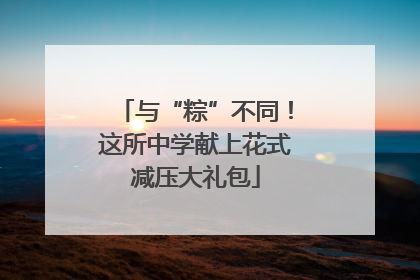与“粽”不同！这所中学献上花式减压大礼包
