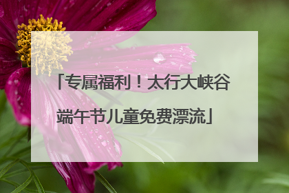 专属福利！太行大峡谷端午节儿童免费漂流