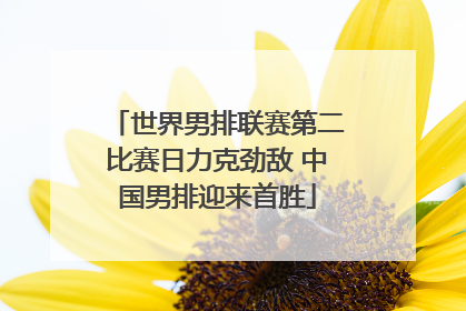 世界男排联赛第二比赛日力克劲敌 中国男排迎来首胜