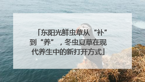 东阳光鲜虫草从“补”到“养”，冬虫夏草在现代养生中的新打开方式