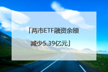 两市ETF融资余额减少5.39亿元