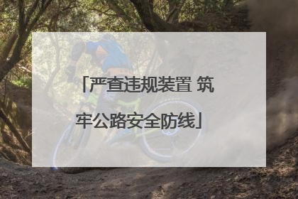 严查违规装置 筑牢公路安全防线