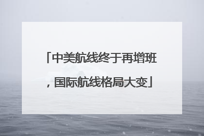 中美航线终于再增班，国际航线格局大变
