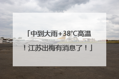 中到大雨+38℃高温！江苏出梅有消息了！