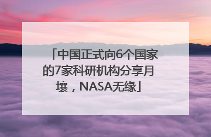 中国正式向6个国家的7家科研机构分享月壤，NASA无缘