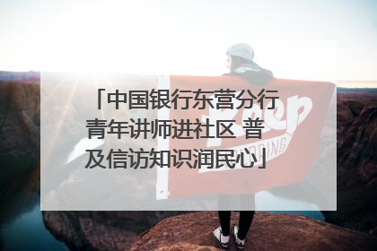中国银行东营分行青年讲师进社区 普及信访知识润民心
