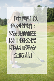中国驻以色列使馆：特别提醒在以中国公民切实加强安全防范