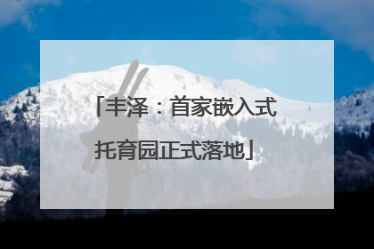 丰泽：首家嵌入式托育园正式落地