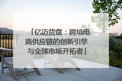 亿迈货盘：跨境电商供应链的创新引擎与全球市场开拓者