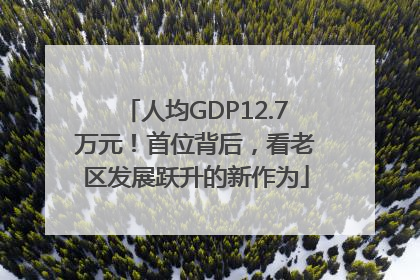 人均GDP12.7万元！首位背后，看老区发展跃升的新作为