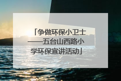 争做环保小卫士——五台山西路小学环保宣讲活动