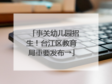 事关幼儿园招生！台江区教育局重要发布→