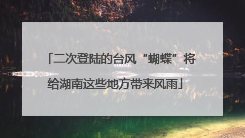 二次登陆的台风“蝴蝶”将给湖南这些地方带来风雨