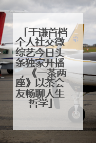 于谦首档个人社交微综艺今日头条独家开播，《一茶两座》以茶会友畅聊人生哲学