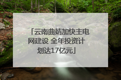 云南曲靖加快主电网建设 全年投资计划达17亿元