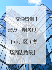 交通管制！涉及三明各县（市、区）考场周边路段