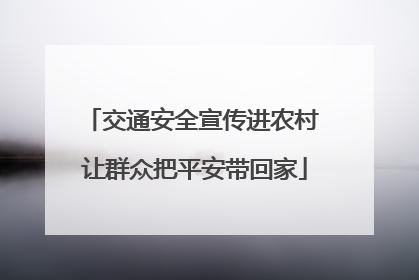 交通安全宣传进农村 让群众把平安带回家