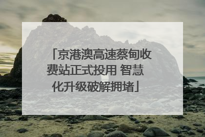京港澳高速蔡甸收费站正式投用 智慧化升级破解拥堵