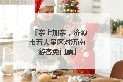 亲上加亲，济源市五大景区对济南游客免门票