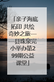 亲子海底拓印 共绘奇妙之旅——县珠泉完小举办第299期公益课堂