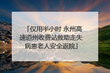 仅用半小时 永州高速道州收费站救助走失病患老人安全返院