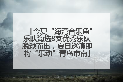 今夏“海湾音乐角”乐队海选8支优秀乐队脱颖而出，夏日巡演即将“乐动”青岛市南