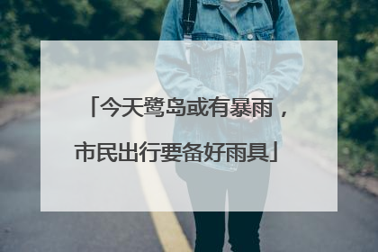 今天鹭岛或有暴雨，市民出行要备好雨具