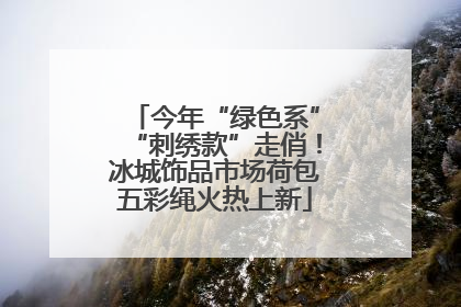 今年“绿色系”“刺绣款”走俏！冰城饰品市场荷包五彩绳火热上新