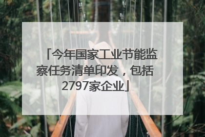 今年国家工业节能监察任务清单印发，包括2797家企业