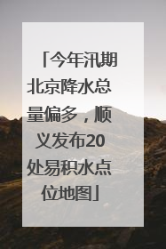 今年汛期北京降水总量偏多，顺义发布20处易积水点位地图