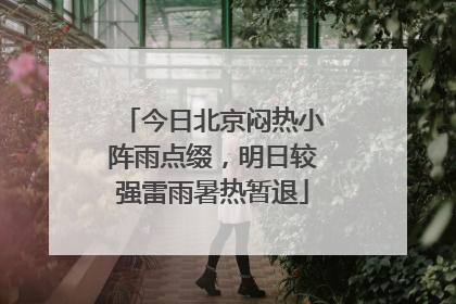 今日北京闷热小阵雨点缀，明日较强雷雨暑热暂退