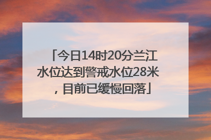 今日14时20分兰江水位达到警戒水位28米，目前已缓慢回落