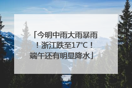 今明中雨大雨暴雨！浙江跌至17℃！端午还有明显降水