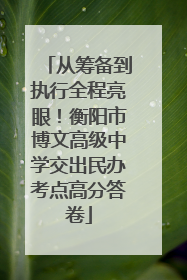 从筹备到执行全程亮眼！衡阳市博文高级中学交出民办考点高分答卷