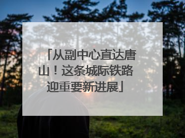 从副中心直达唐山！这条城际铁路迎重要新进展