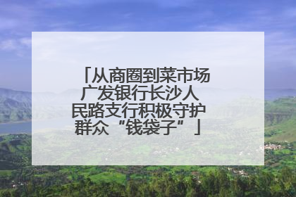 从商圈到菜市场 广发银行长沙人民路支行积极守护群众“钱袋子”