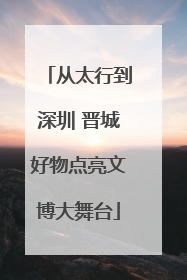 从太行到深圳 晋城好物点亮文博大舞台